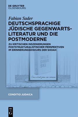Deutschsprachige Jüdische Gegenwartsliteratur Und Die Postmoderne: Zu Kritischen Inszenierungen Poststrukturalistischer Perspektiven Im Erinnerungsdis - Fabian Sader