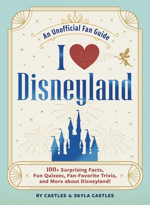 I Love Disneyland: 100+ Surprising Facts, Fun Quizzes, Fan-Favorite Trivia, and More about Disneyland! - Ry Castles