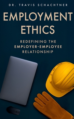 Employment Ethics: Redefining the Employer-Employee Relationship - Travis Schachtner