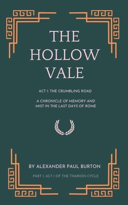The Hollow Vale: Act I: The Crumbling Road: A Chronicle of Memory and Mist in the Last Days of Rome - Alexander Paul Burton