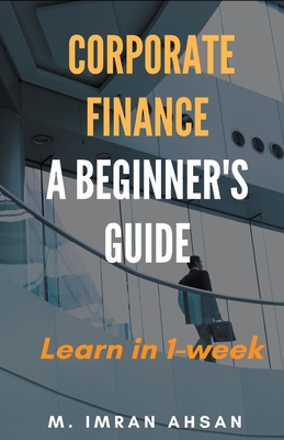 Corporate Finance: A Beginner's Guide - M. Imran Ahsan