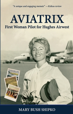Aviatrix: First Woman Pilot for Hughes Airwest - Mary Bush Shipko
