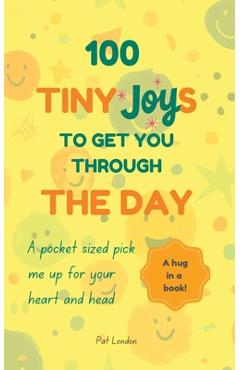 Poza produsului 100 Tiny Joys To Get You Through The Day: Comforting Book For Anyone Feeling Anxious, Stresses or Overwhelmed with life - Pat London