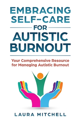 Embracing Self-Care for Autistic Burnout: Self-Care for Autistic Burnout & Sensory Overload: Practical Tools for Recognizing Burnout Signs, Enhancing - Laura Mitchell