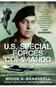 U.S. Special Forces Commando: From OSS Agent in the Eastern Bloc to Airborne Soldier in Korea and Green Beret: The Cold War Service of Leif Bangsbøll - Brook G. Bangsbøll