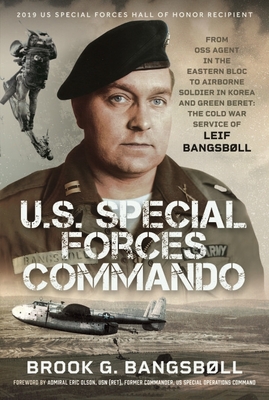 U.S. Special Forces Commando: From OSS Agent in the Eastern Bloc to Airborne Soldier in Korea and Green Beret: The Cold War Service of Leif Bangsbøll - Brook G. Bangsbøll