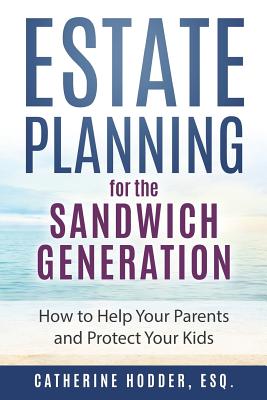 Estate Planning for the Sandwich Generation: How to Help Your Parents and Protect Your Kids - Catherine Hodder Esq