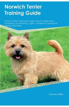 Coperta cărții 'Norwich Terrier Training Guide Norwich Terrier Training Includes: Norwich Terrier Tricks, Socializing, Housetraining,'