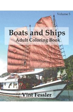 Coperta cărții 'Boats & Ships: Adult Coloring Book, Volume 5: Boat and Ship Sketches for Coloring - Vint Fessler'
