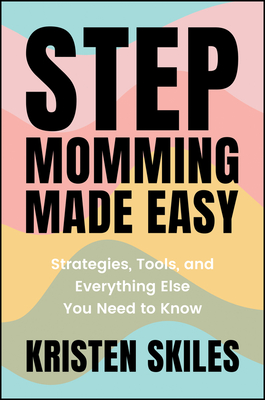 Stepmomming Made Easy: Strategies, Tools, and Everything Else You Need to Know - Kristen Skiles