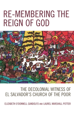 Re-membering the Reign of God: The Decolonial Witness of El Salvador's Church of the Poor - Elizabeth O'donnell Gandolfo