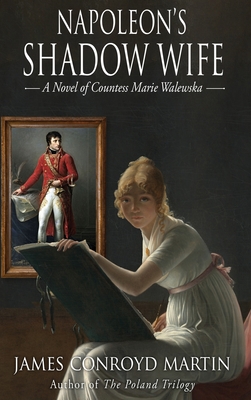 Napoleon's Shadow Wife: A Novel of Countess Marie Walewska - James Conroyd Martin