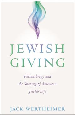 Jewish Giving: Philanthropy and the Shaping of American Jewish Life - Jack Wertheimer