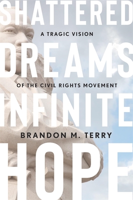 Shattered Dreams, Infinite Hope: A Tragic Vision of the Civil Rights Movement - Brandon M. Terry