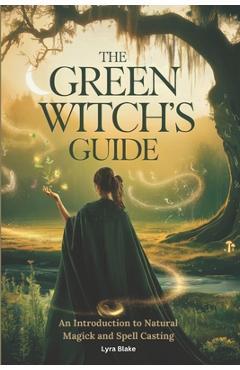 Poza produsului The Green Witch's Guide: An Introduction to Green Magick and Spellcasting A Comprehensive Step By Step Guide Witchcraft for Beginners - 