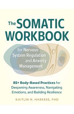 Poza produsului The Somatic Workbook for Nervous System Regulation and Anxiety Management: 85+ Body-Based Practices for Deepening Awareness, Navigating Emotions, and - Kaitlin N. Harkess