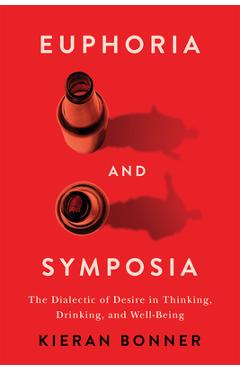 Coperta cărții 'Euphoria and Symposia: The Dialectic of Desire in Thinking, Drinking, and Well-Being - Kieran Bonner'