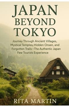 Coperta cărții 'Japan Beyond Tokyo Unseen Temples and Rural Wonders: Journey Through Ancient Villages, Mystical Temples, Hidden Onsen,'