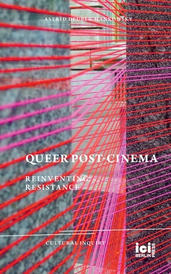Queer Post-Cinema: Reinventing Resistance - Astrid Deuber-mankowsky