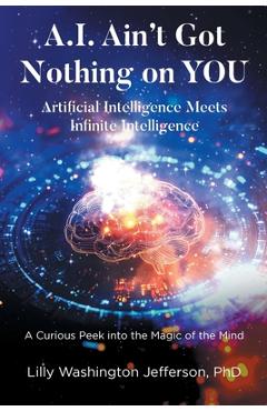 Poza produsului A.I. Ain't Got Nothing on YOU: Artificial Intelligence Meets Infinite Intelligence: A Curious Peek into the Magic of the Mind - Lilly Washington Jefferson