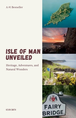 Isle of Man Unveiled: Heritage, Adventures, and Natural Wonders - Kevin Smith