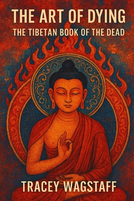 The Art of Dying: The Tibetan Book of the Dead - Tracey Wagstaff