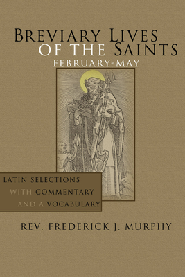 Breviary Lives of the Saints: February-May: Latin Selections with Commentary and a Vocabulary - Frederick J. Murphy