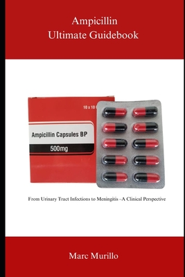 Ampicillin Ultimate Guidebook: From Urinary Tract Infections to Meningitis - A Clinical Perspective - Marc Murillo