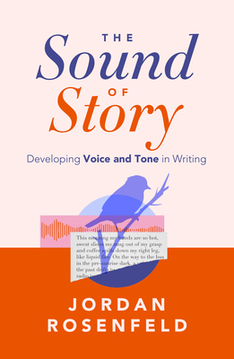 The Sound of Story: Developing Voice and Tone in Writing - Jordan Rosenfeld