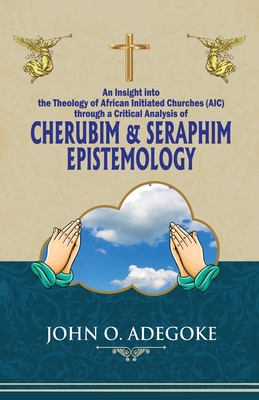 Cherubim & Seraphim Epistemology: An Insight into The Theology of African Initiated Churches (AIC) - John O. Adegoke