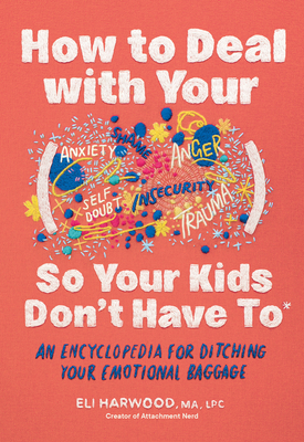 Coperta cărții 'How to Deal with Your ____ So Your Kids Don't Have to: An Encyclopedia for Ditching Your Emotional Baggage - Eli Harwood'