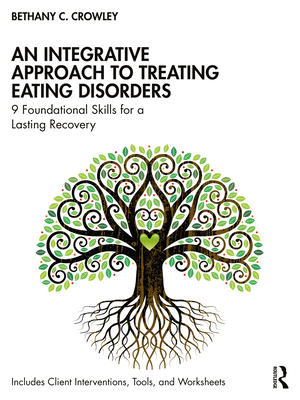 An Integrative Approach to Treating Eating Disorders: 9 Foundational Skills for a Lasting Recovery - Bethany C. Crowley