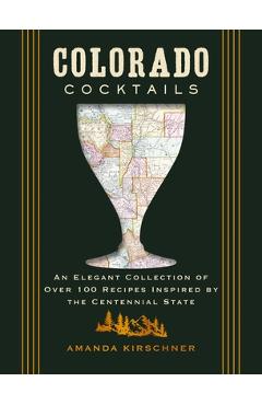 Coperta cărții 'Colorado Cocktails: An Elegant Collection of Over 100 Recipes Inspired by the Centennial State - Amanda Kirschner'
