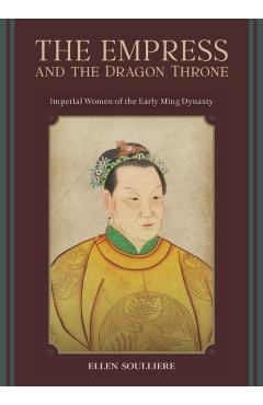 The Empress and the Dragon Throne: Imperial Women of the Early Ming Dynasty - Ellen Soulliere