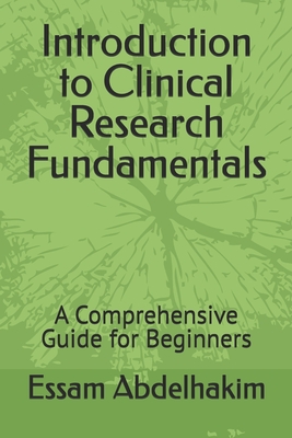 Introduction to Clinical Research Fundamentals: A Comprehensive Guide for Beginners - Essam Abdelhakim