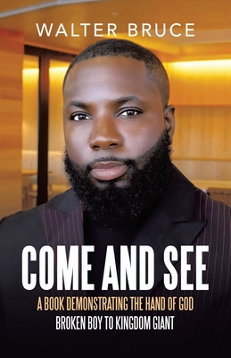 Come and See: A book demonstrating the hand of God Broken boy to kingdom giant - Walter Bruce