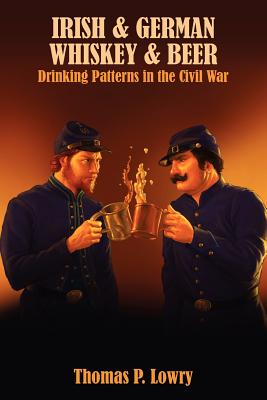 Irish and German -- Whiskey and Beer: Drinking Patterns in the Civil War - Thomas P. Lowry