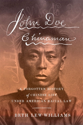 John Doe Chinaman: A Forgotten History of Chinese Life Under American Racial Law - Beth Lew-williams