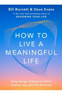 Poza produsului How to Live a Meaningful Life: Using Design Thinking to Unlock Purpose, Joy, and Flow Everyday - Bill Burnett