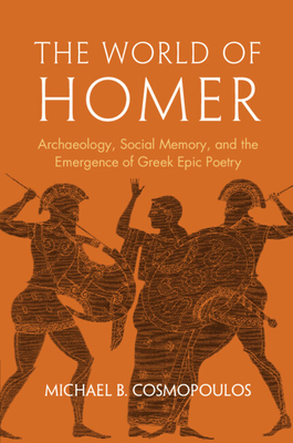 The World of Homer: Archaeology, Social Memory, and the Emergence of Greek Epic Poetry - Michael B. Cosmopoulos