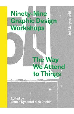 Coperta cărții 'Ninety-Nine Graphic Design Workshops: The Way We Attend to Things - James Dyer'