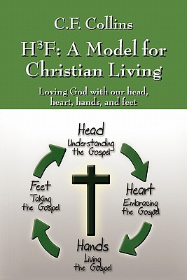 H3f: A Model for Christian Living: Loving God with Our Head, Heart, Hands, and Feet - C. F. Collins