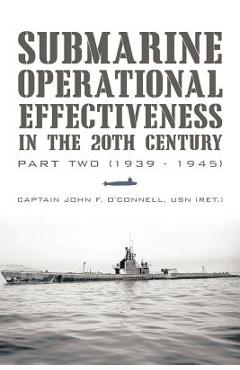 Coperta cărții 'Submarine Operational Effectiveness in the 20th Century: Part Two (1939 - 1945) - Captain John F. O'connell Usn (ret ).'