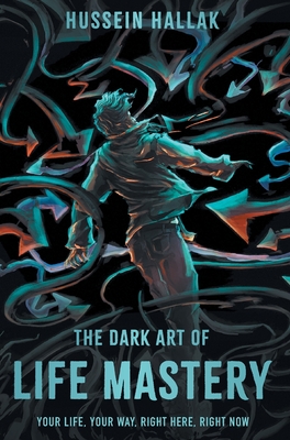 The Dark Art of Life Mastery: Your Life, Your Way, Right Here, Right Now - Hussein Hallak