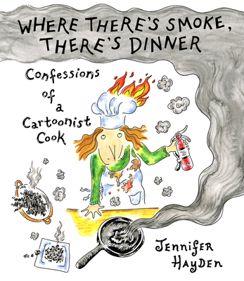 Where There's Smoke, There's Dinner: Confessions of a Cartoonist Cook - Jennifer Hayden