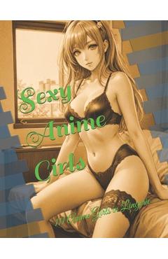 Coperta cărții 'Sexy Anime Girls: 111 Anime Girls in Lingerie - Atorrante Sandór Piña'