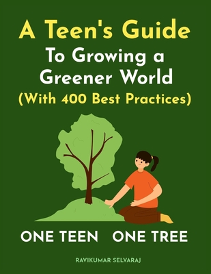 One Teen One Tree: A Teen's Guide to growing a Greener World (with 400 Best Practices) - Ravikumar Selvaraj