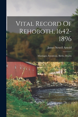 Vital Record Of Rehoboth, 1642-1896: Marriages, Intentions, Births, Deaths - James Newell Arnold