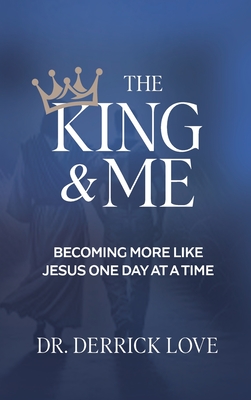 The King & Me: Becoming More Like Jesus One Day At A Time - Derrick Love