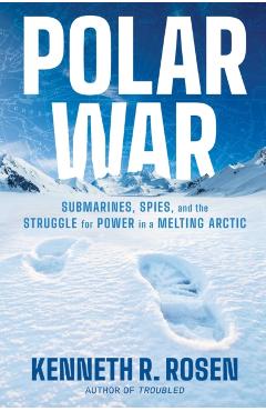 Polar War: Submarines, Spies, and the Struggle for Power in a Melting Arctic - Kenneth R. Rosen
